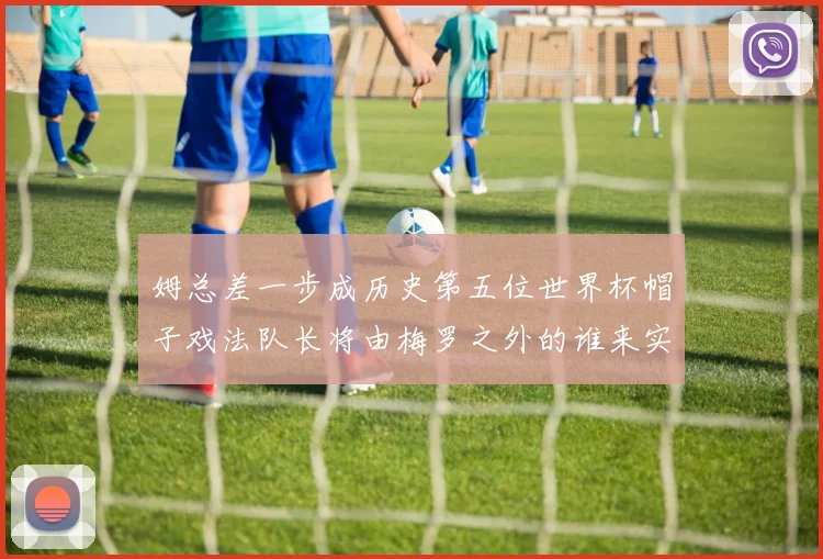 姆总差一步成历史第五位世界杯帽子戏法队长将由梅罗之外的谁来实现
